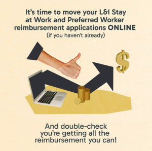 It's time to move your Stay at Work and Preferred Worker reimbursement applications online (if you haven't already) and double-check you are getting all the reimbursements you can!